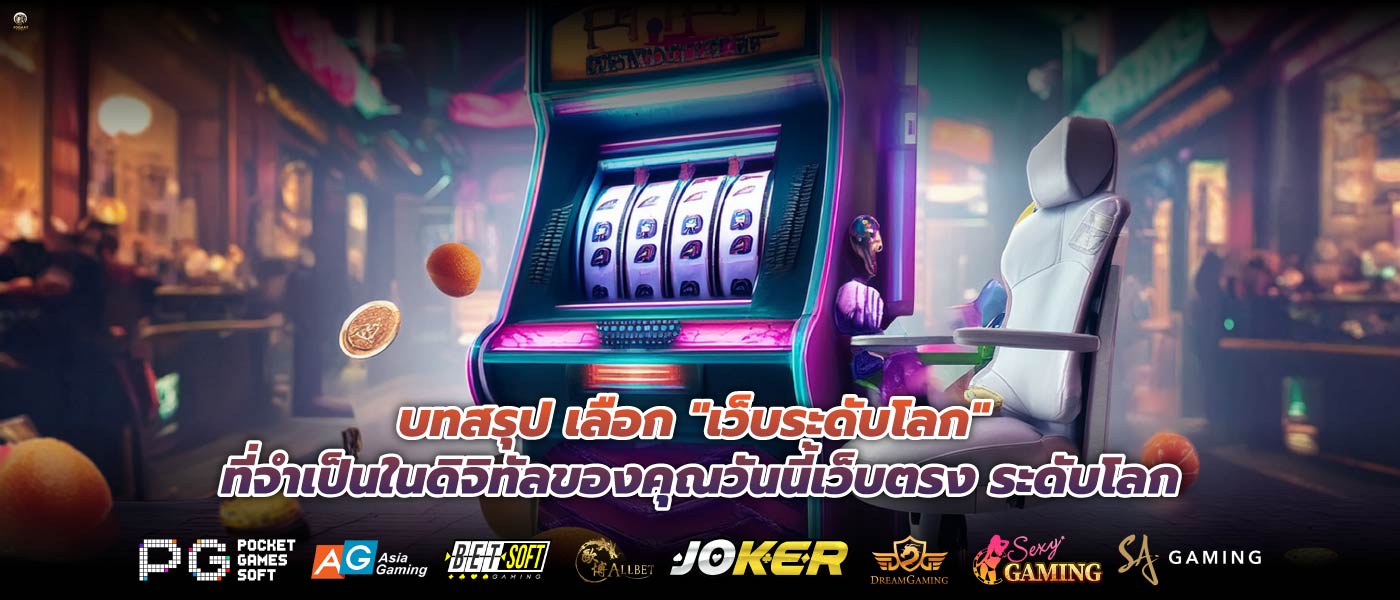 บทสรุป เลือก "เว็บระดับโลก" ที่จำเป็นในดิจิทัลของคุณวันนี้เว็บตรง ระดับโลก